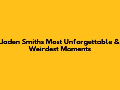 Jaden Smith's Most Unforgettable & Weirdest Moments