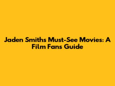Jaden Smith's Must-See Movies: A Film Fan's Guide