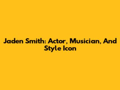 Jaden Smith: Actor, Musician, And Style Icon