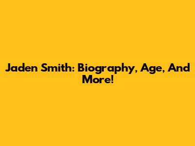 Jaden Smith: Biography, Age, And More!