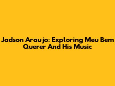 Jadson Araujo: Exploring 'Meu Bem Querer' And His Music