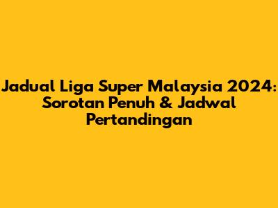 Jadual Liga Super Malaysia 2024: Sorotan Penuh & Jadwal Pertandingan