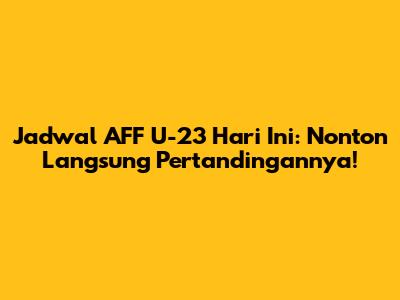 Jadwal AFF U-23 Hari Ini: Nonton Langsung Pertandingannya!