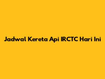 Jadwal Kereta Api IRCTC Hari Ini