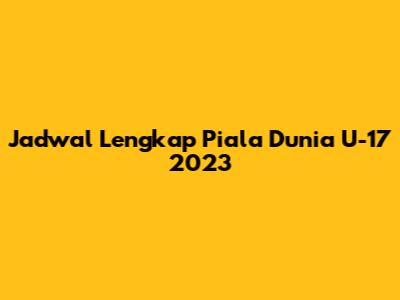 Jadwal Lengkap Piala Dunia U-17 2023