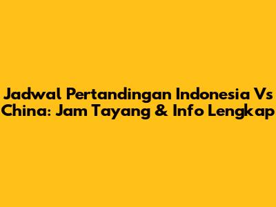 Jadwal Pertandingan Indonesia Vs China: Jam Tayang & Info Lengkap