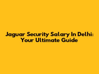 Jaguar Security Salary In Delhi: Your Ultimate Guide