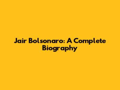 Jair Bolsonaro: A Complete Biography