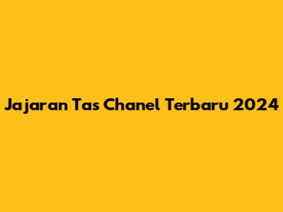 Jajaran Tas Chanel Terbaru 2024