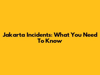 Jakarta Incidents: What You Need To Know