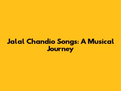 Jalal Chandio Songs: A Musical Journey