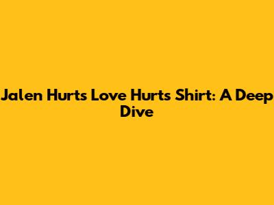 Jalen Hurts' "Love Hurts" Shirt: A Deep Dive