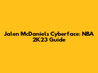 Jalen McDaniels Cyberface: NBA 2K23 Guide