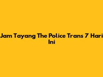 Jam Tayang The Police Trans 7 Hari Ini