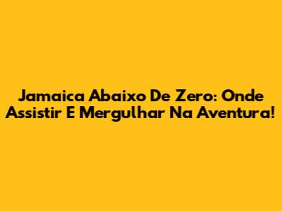 Jamaica Abaixo De Zero: Onde Assistir E Mergulhar Na Aventura!