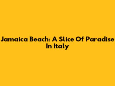 Jamaica Beach: A Slice Of Paradise In Italy