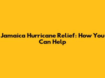 Jamaica Hurricane Relief: How You Can Help