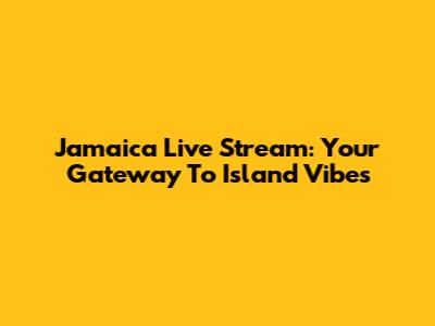 Jamaica Live Stream: Your Gateway To Island Vibes