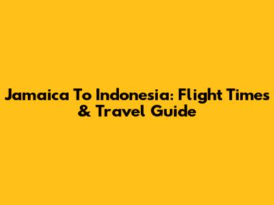 Jamaica To Indonesia: Flight Times & Travel Guide