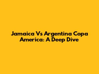 Jamaica Vs Argentina Copa America: A Deep Dive