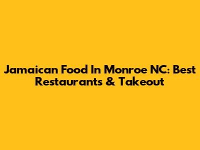 Jamaican Food In Monroe NC: Best Restaurants & Takeout
