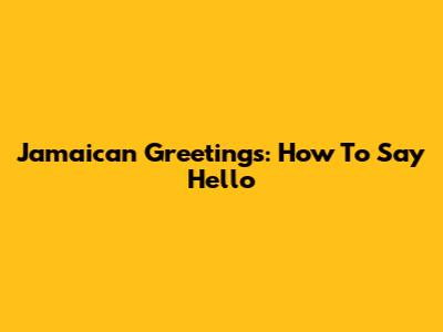 Jamaican Greetings: How To Say Hello