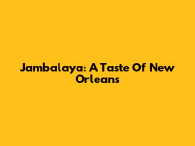 Jambalaya: A Taste Of New Orleans