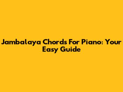 Jambalaya Chords For Piano: Your Easy Guide