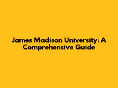 James Madison University: A Comprehensive Guide