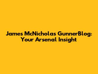James McNicholas GunnerBlog: Your Arsenal Insight