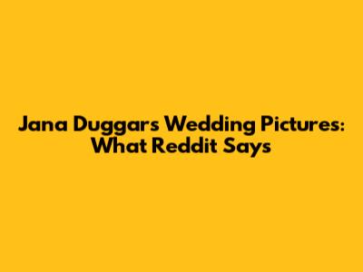 Jana Duggar's Wedding Pictures: What Reddit Says