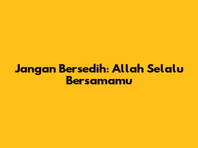 Jangan Bersedih: Allah Selalu Bersamamu