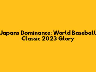Japan's Dominance: World Baseball Classic 2023 Glory