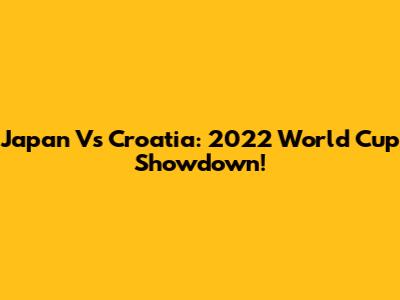 Japan Vs Croatia: 2022 World Cup Showdown!