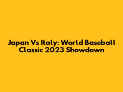 Japan Vs Italy: World Baseball Classic 2023 Showdown