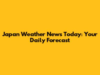 Japan Weather News Today: Your Daily Forecast