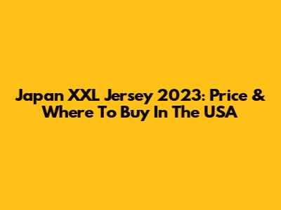 Japan XXL Jersey 2023: Price & Where To Buy In The USA