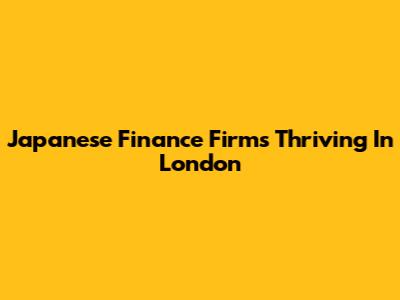 Japanese Finance Firms Thriving In London
