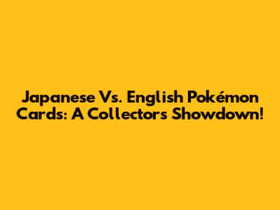 Japanese Vs. English Pokémon Cards: A Collector's Showdown!
