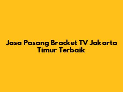 Jasa Pasang Bracket TV Jakarta Timur Terbaik