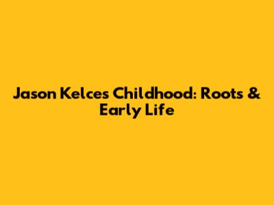 Jason Kelce's Childhood: Roots & Early Life
