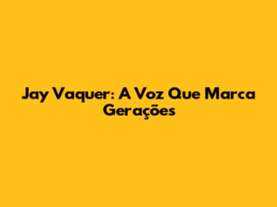 Jay Vaquer: A Voz Que Marca Gerações