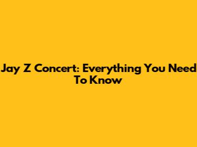 Jay Z Concert: Everything You Need To Know
