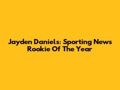Jayden Daniels: Sporting News Rookie Of The Year