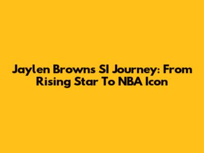 Jaylen Brown's SI Journey: From Rising Star To NBA Icon