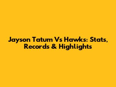 Jayson Tatum Vs Hawks: Stats, Records & Highlights