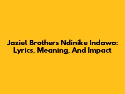 Jaziel Brothers' 'Ndinike Indawo': Lyrics, Meaning, And Impact