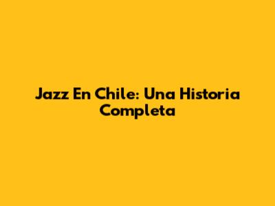 Jazz En Chile: Una Historia Completa