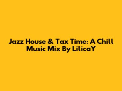 Jazz House & Tax Time: A Chill Music Mix By LilicaY