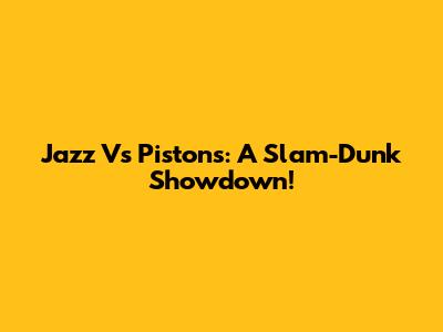Jazz Vs Pistons: A Slam-Dunk Showdown!